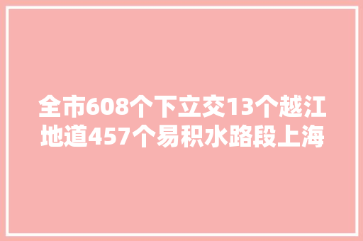 全市608个下立交13个越江地道457个易积水路段上海消防有预案
