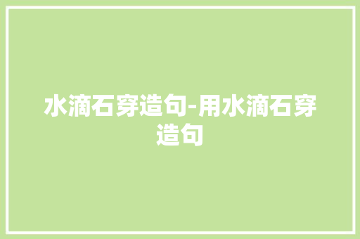 水滴石穿造句-用水滴石穿造句