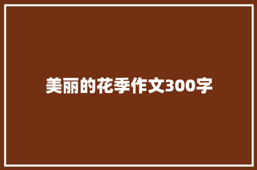 美丽的花季作文300字