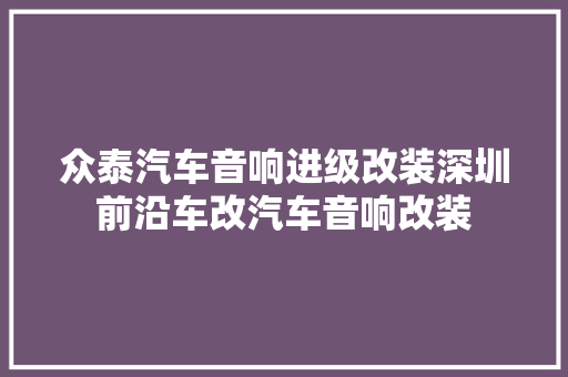 众泰汽车音响进级改装深圳前沿车改汽车音响改装