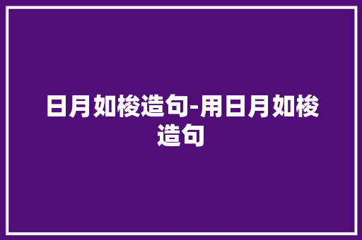 日月如梭造句-用日月如梭造句