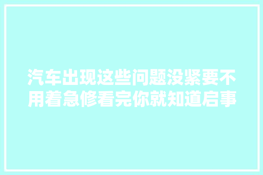 汽车出现这些问题没紧要不用着急修看完你就知道启事了
