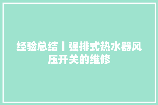 经验总结丨强排式热水器风压开关的维修