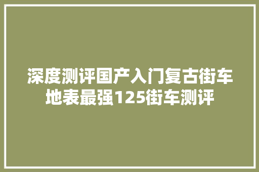 深度测评国产入门复古街车地表最强125街车测评