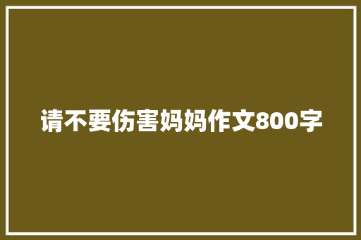 请不要伤害妈妈作文800字