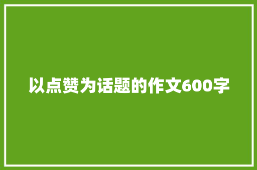 以点赞为话题的作文600字