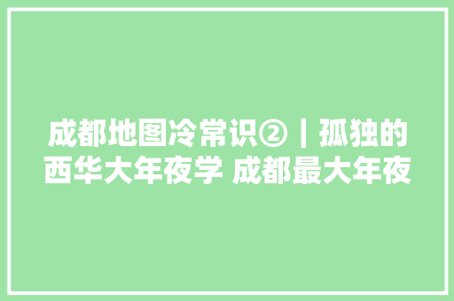 成都地图冷常识②｜孤独的西华大年夜学 成都最大年夜的飞地