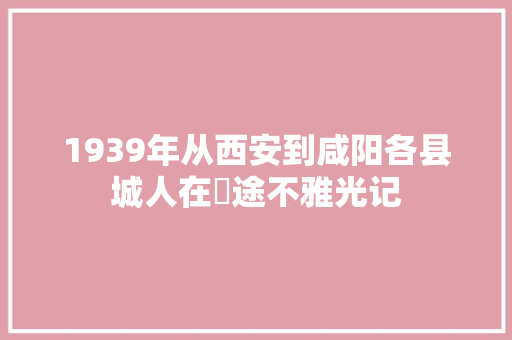 1939年从西安到咸阳各县城人在囧途不雅光记
