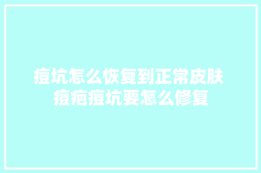 痘坑怎么恢复到正常皮肤 痘疤痘坑要怎么修复