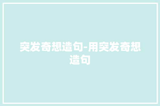 突发奇想造句-用突发奇想造句