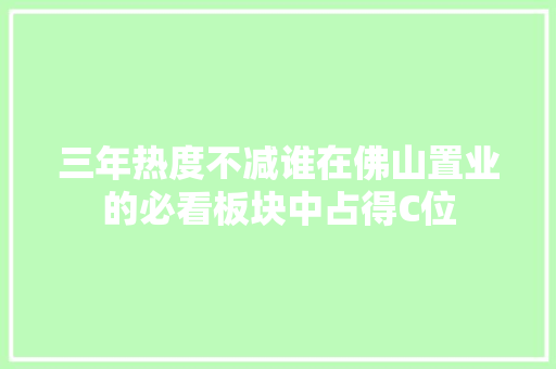 三年热度不减谁在佛山置业的必看板块中占得C位