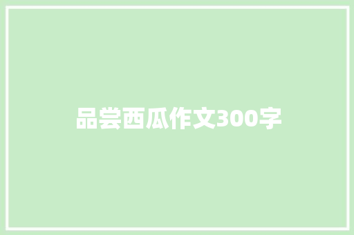 品尝西瓜作文300字 知识百科