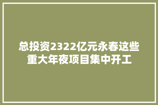 总投资2322亿元永春这些重大年夜项目集中开工