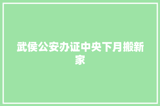 武侯公安办证中央下月搬新家