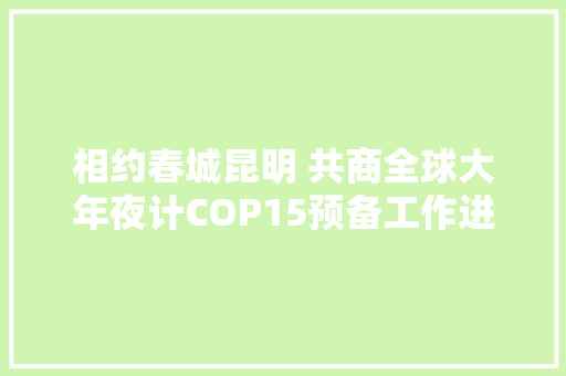 相约春城昆明 共商全球大年夜计COP15预备工作进入冲刺阶段