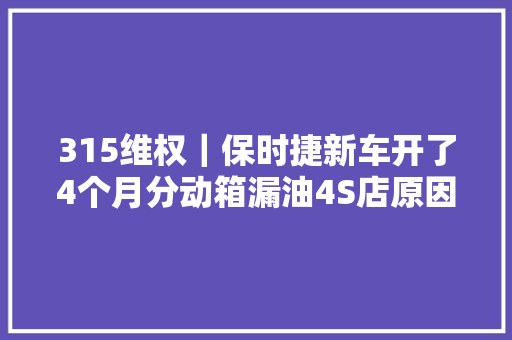 315维权｜保时捷新车开了4个月分动箱漏油4S店原因不明