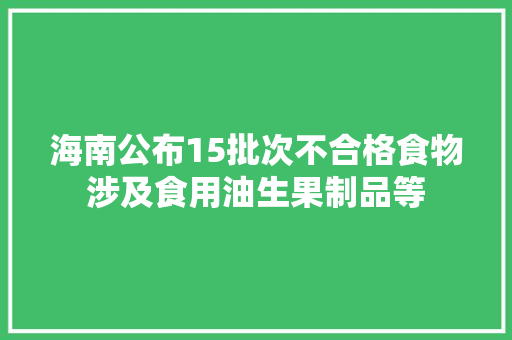 海南公布15批次不合格食物涉及食用油生果制品等