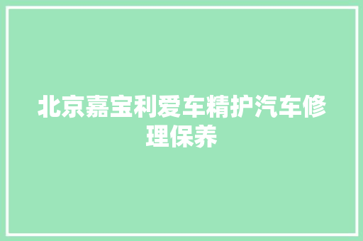 北京嘉宝利爱车精护汽车修理保养