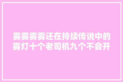 雾雾雾雾还在持续传说中的雾灯十个老司机九个不会开