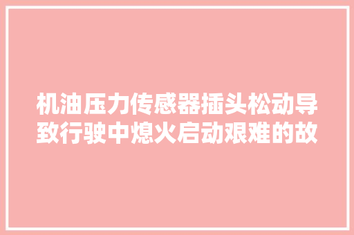 机油压力传感器插头松动导致行驶中熄火启动艰难的故障案例