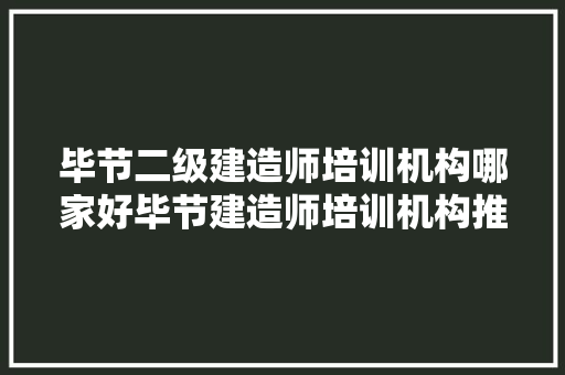 毕节二级建造师培训机构哪家好毕节建造师培训机构推荐 