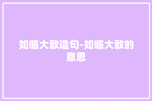 如临大敌造句-如临大敌的意思