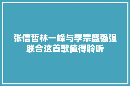 张信哲林一峰与李宗盛强强联合这首歌值得聆听