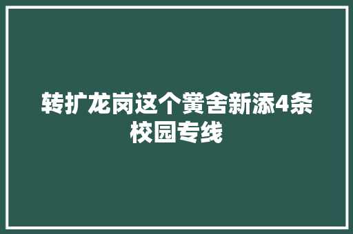 转扩龙岗这个黉舍新添4条校园专线