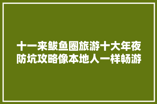 十一来鲅鱼圈旅游十大年夜防坑攻略像本地人一样畅游鲅鱼圈