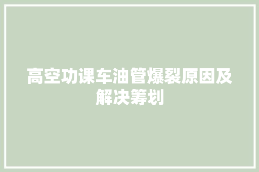 高空功课车油管爆裂原因及解决筹划
