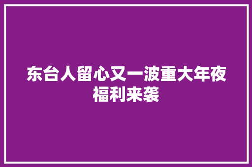 东台人留心又一波重大年夜福利来袭