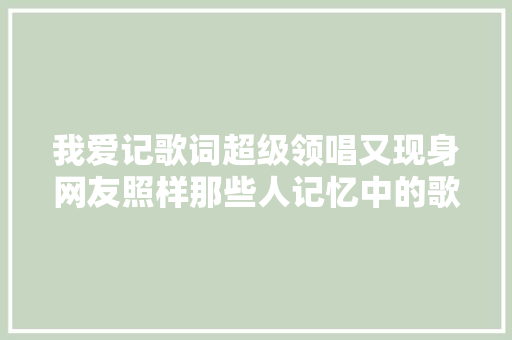 我爱记歌词超级领唱又现身网友照样那些人记忆中的歌声