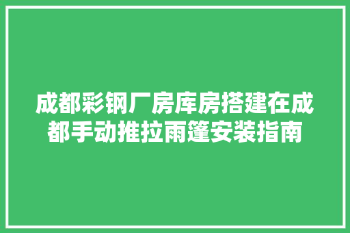 成都彩钢厂房库房搭建在成都手动推拉雨篷安装指南