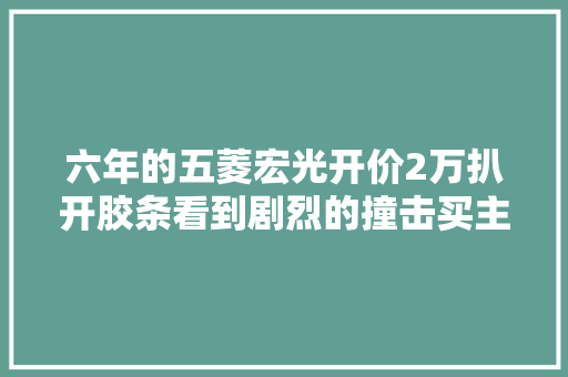 六年的五菱宏光开价2万扒开胶条看到剧烈的撞击买主就买它