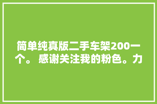 简单纯真版二手车架200一个。 感谢关注我的粉色。力所能及