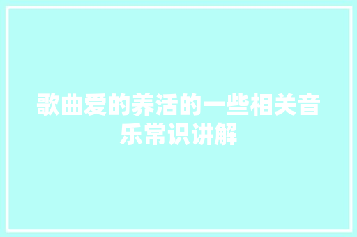 歌曲爱的养活的一些相关音乐常识讲解