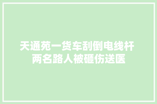 天通苑一货车刮倒电线杆 两名路人被砸伤送医