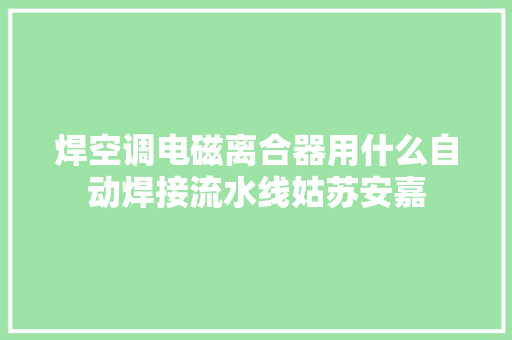 焊空调电磁离合器用什么自动焊接流水线姑苏安嘉