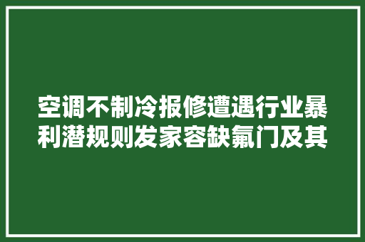 空调不制冷报修遭遇行业暴利潜规则发家容缺氟门及其它