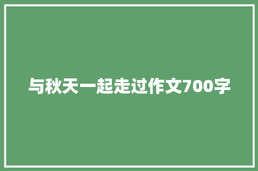 与秋天一起走过作文700字 知识百科