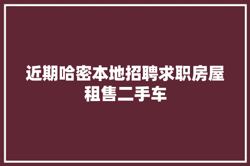 近期哈密本地招聘求职房屋租售二手车