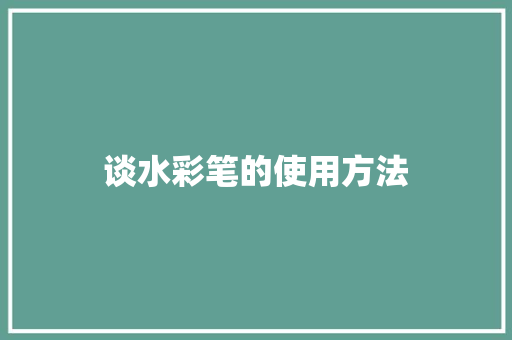 谈水彩笔的使用方法 知识百科