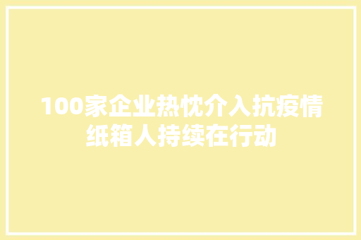 100家企业热忱介入抗疫情纸箱人持续在行动