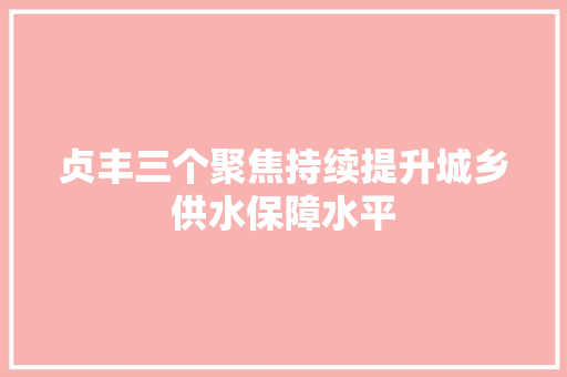 贞丰三个聚焦持续提升城乡供水保障水平