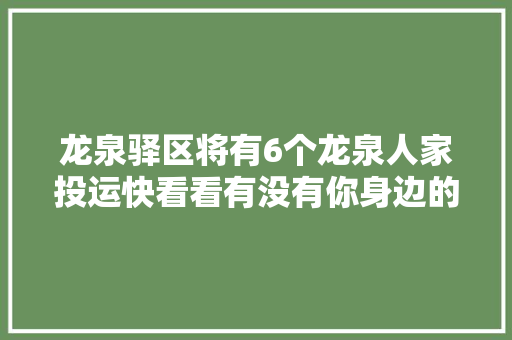 龙泉驿区将有6个龙泉人家投运快看看有没有你身边的