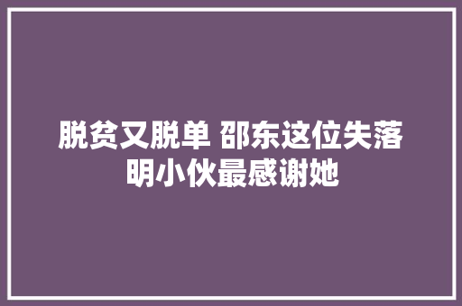 脱贫又脱单 邵东这位失落明小伙最感谢她