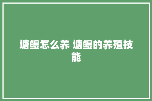 塘鳢怎么养 塘鳢的养殖技能