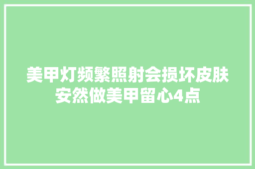 美甲灯频繁照射会损坏皮肤安然做美甲留心4点