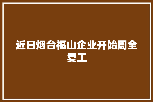 近日烟台福山企业开始周全复工