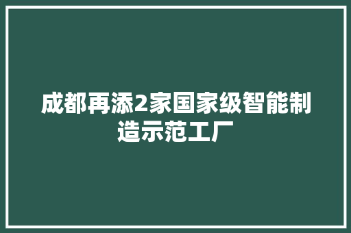 成都再添2家国家级智能制造示范工厂